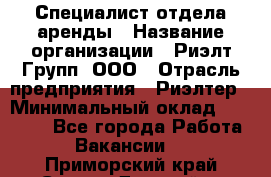 Специалист отдела аренды › Название организации ­ Риэлт-Групп, ООО › Отрасль предприятия ­ Риэлтер › Минимальный оклад ­ 50 000 - Все города Работа » Вакансии   . Приморский край,Спасск-Дальний г.